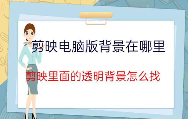 剪映电脑版背景在哪里 剪映里面的透明背景怎么找？